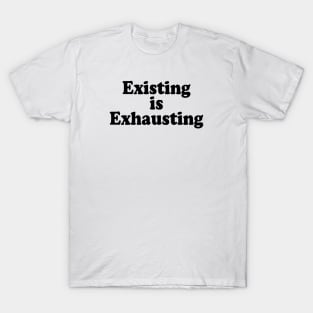 Existing is exhausting T-Shirt